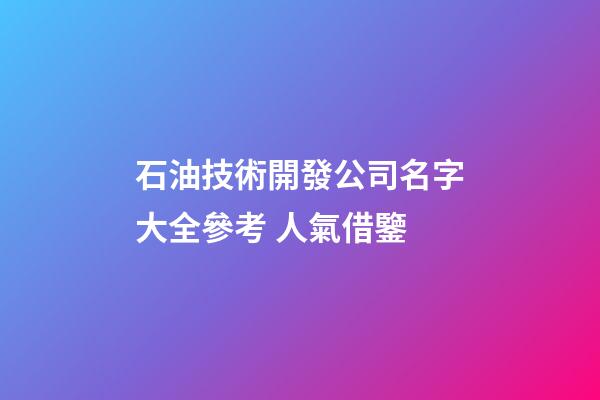 石油技術開發公司名字大全參考 人氣借鑒-第1張-公司起名-玄機派